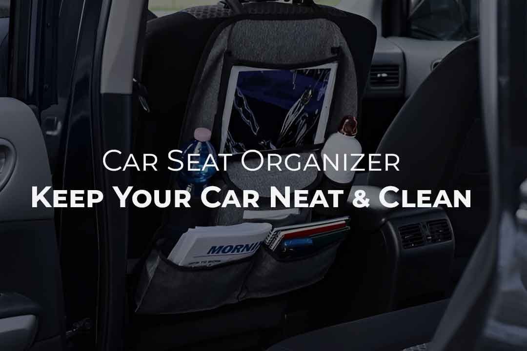Ultimate Guide of Car Seat Organizer: Keep Your Car Neat & Clean