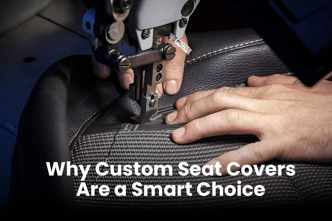 Why Custom Seat Covers Are a Smart Choice for Car Owner