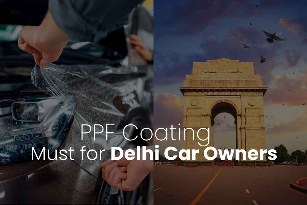 Why PPF Coating is a Must for Delhi Car Owners